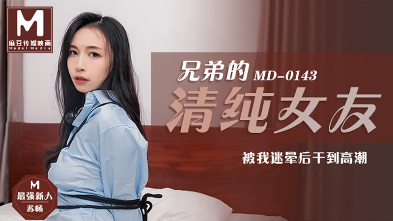 【麻豆传媒】【MD0143】【兄弟的清纯女友】【苏畅】【被我迷晕后干到高潮】 海报
