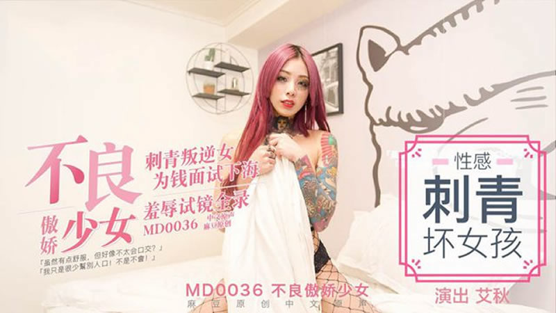 【MD0036】【不良傲娇少女】【艾秋】【刺青叛逆女 为钱面试下海 羞辱试镜全录】 海报