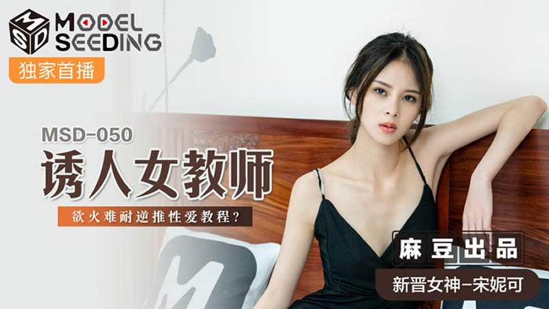 【麻豆传媒】【MSD050】【诱人女教师】【宋妮可】【欲火难耐逆推性爱教程】 海报
