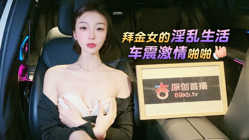 【杏吧原版】【】【拜金女的淫乱生活 车震激情啪啪】【紫宸】 海报